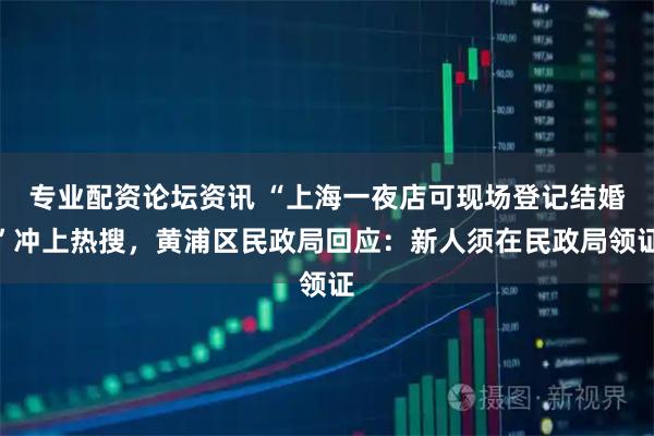 专业配资论坛资讯 “上海一夜店可现场登记结婚”冲上热搜，黄浦区民政局回应：新人须在民政局领证