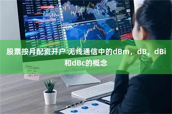 股票按月配资开户 无线通信中的dBm，dB，dBi和dBc的概念