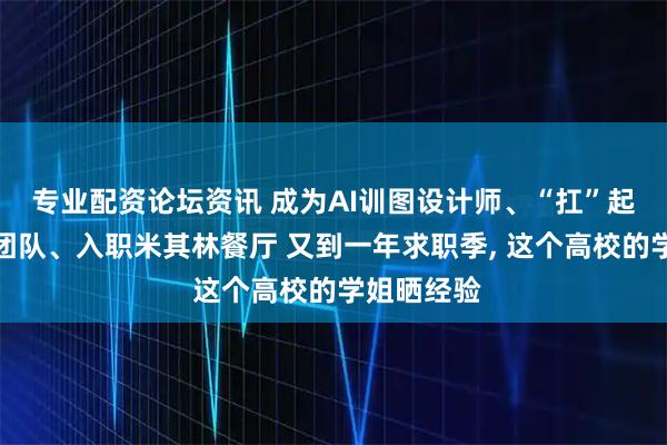 专业配资论坛资讯 成为AI训图设计师、“扛”起直播运营团队、入职米其林餐厅 又到一年求职季, 这个高校的学姐晒经验