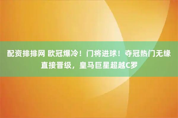 配资排排网 欧冠爆冷！门将进球！夺冠热门无缘直接晋级，皇马巨星超越C罗