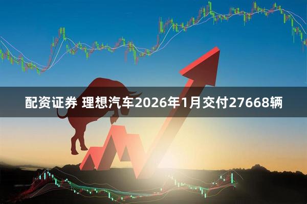 配资证券 理想汽车2026年1月交付27668辆