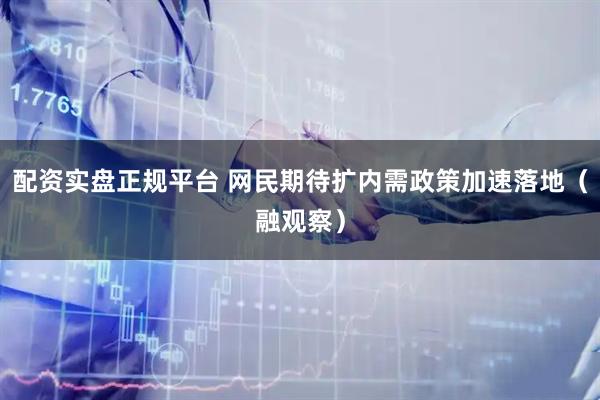 配资实盘正规平台 网民期待扩内需政策加速落地（融观察）