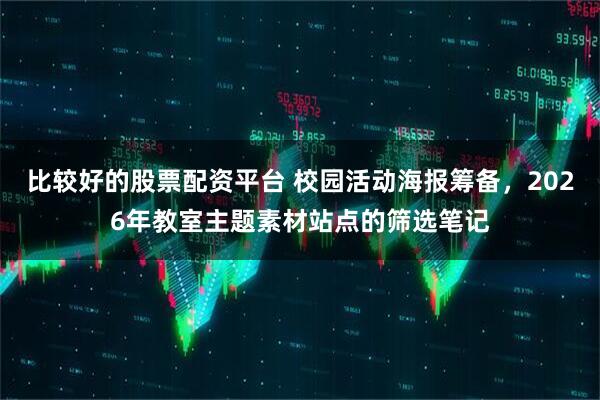 比较好的股票配资平台 校园活动海报筹备，2026年教室主题素材站点的筛选笔记