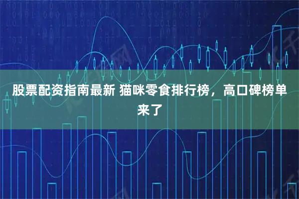 股票配资指南最新 猫咪零食排行榜，高口碑榜单来了