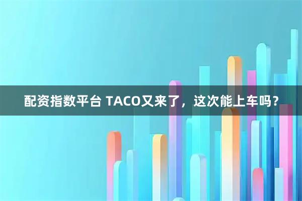 配资指数平台 TACO又来了，这次能上车吗？