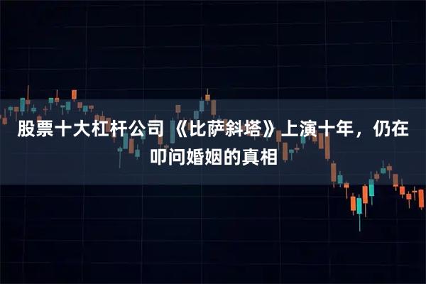 股票十大杠杆公司 《比萨斜塔》上演十年，仍在叩问婚姻的真相