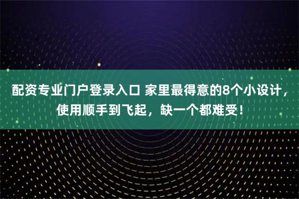 配资专业门户登录入口 家里最得意的8个小设计，使用顺手到飞起，缺一个都难受！