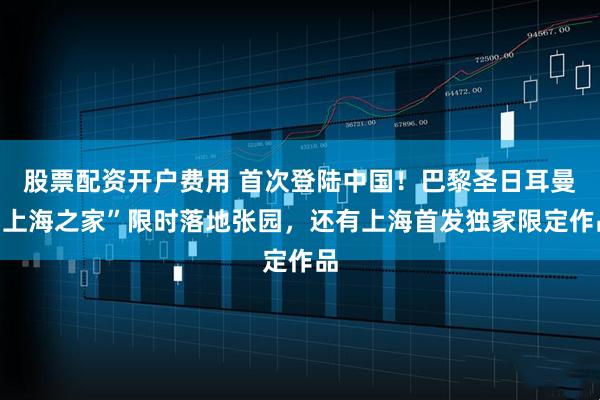 股票配资开户费用 首次登陆中国！巴黎圣日耳曼“上海之家”限时落地张园，还有上海首发独家限定作品