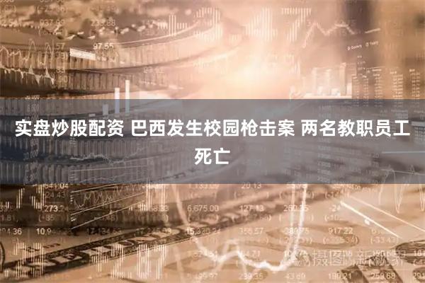 实盘炒股配资 巴西发生校园枪击案 两名教职员工死亡