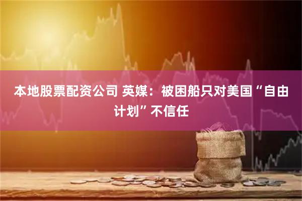 本地股票配资公司 英媒：被困船只对美国“自由计划”不信任