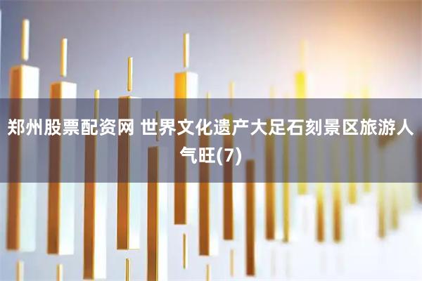 郑州股票配资网 世界文化遗产大足石刻景区旅游人气旺(7)
