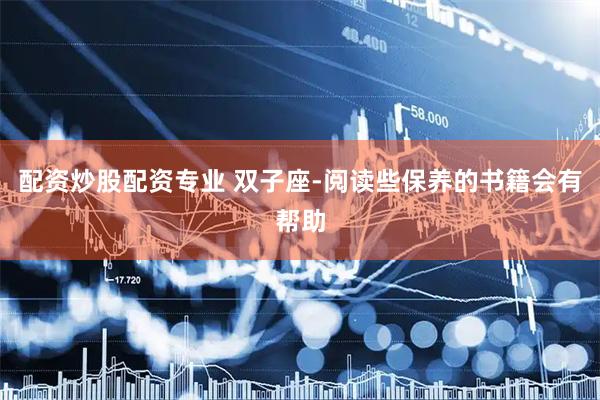 配资炒股配资专业 双子座-阅读些保养的书籍会有帮助